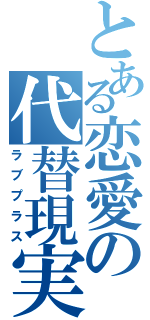 とある恋愛の代替現実（ラブプラス）