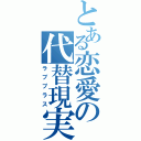 とある恋愛の代替現実（ラブプラス）