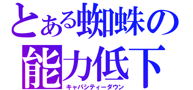 とある蜘蛛の能力低下（キャパシティーダウン）