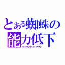 とある蜘蛛の能力低下（キャパシティーダウン）