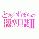 とあるずぼらの模型日誌Ⅱ（ブログ…？）