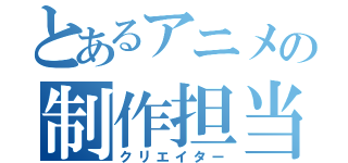 とあるアニメの制作担当（クリエイター）