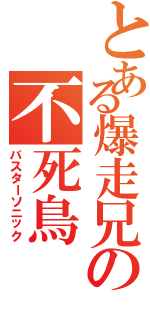 とある爆走兄の不死鳥（バスターソニック）