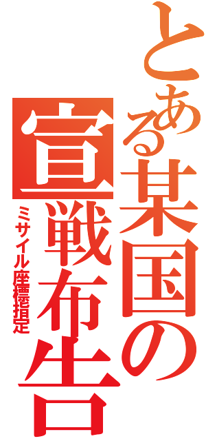 とある某国の宣戦布告（ミサイル座標指定）