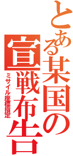 とある某国の宣戦布告（ミサイル座標指定）