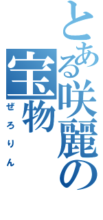 とある咲麗の宝物（ぜろりん）