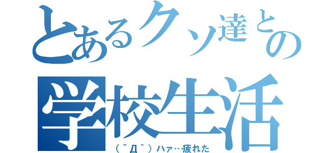 とあるクソ達との学校生活（（´Д｀）ハァ…疲れた）