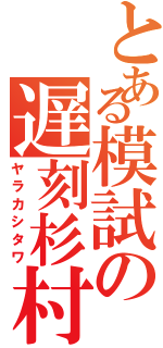 とある模試の遅刻杉村（ヤラカシタワ）