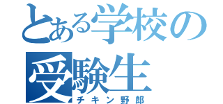 とある学校の受験生（チキン野郎）