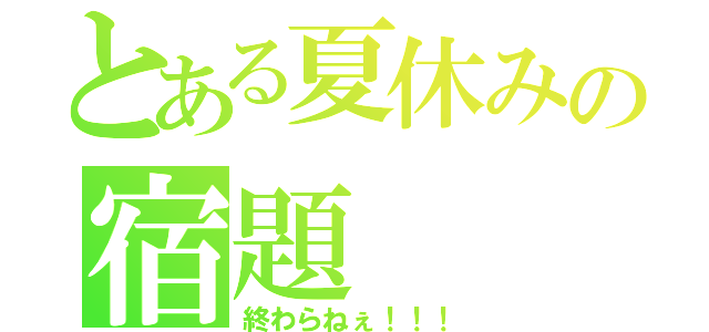 とある夏休みの宿題（終わらねぇ！！！）