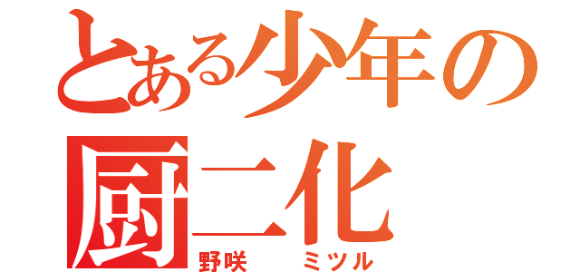 とある少年の厨二化（野咲  ミツル）