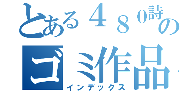 とある４８０詩のゴミ作品（インデックス）