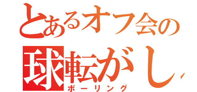 とあるオフ会の球転がし（ボーリング）