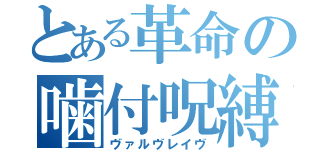 とある革命の噛付呪縛（ヴァルヴレイヴ）