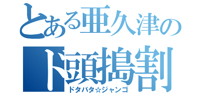 とある亜久津のド頭搗割（ドタバタ☆ジャンゴ）