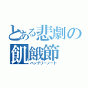 とある悲劇の飢餓節（ハングリーノード）