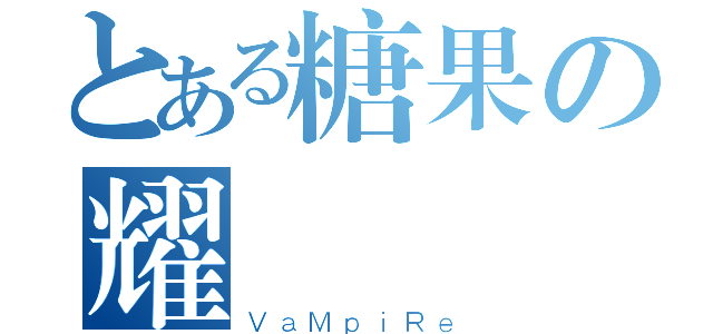 とある糖果の耀（ＶａＭｐｉＲｅ）