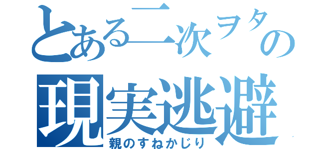 とある二次ヲタの現実逃避（親のすねかじり）