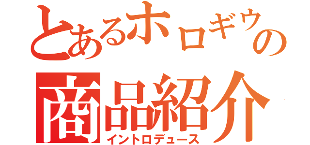 とあるホロギウムの商品紹介（イントロデュース）