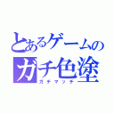 とあるゲームのガチ色塗り（ガチマッチ）