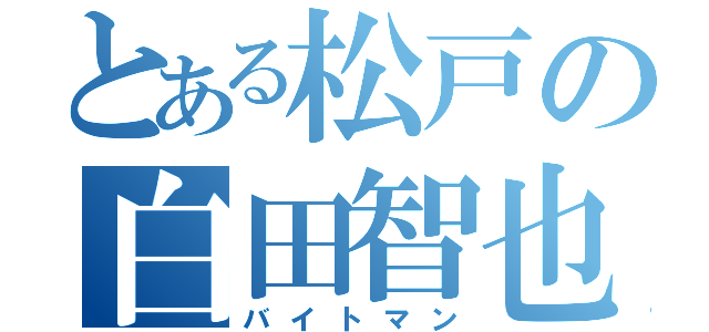 とある松戸の白田智也（バイトマン）