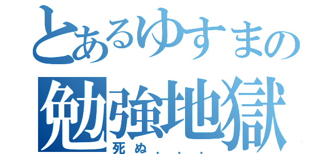 とあるゆすまの勉強地獄（死ぬ．．．）