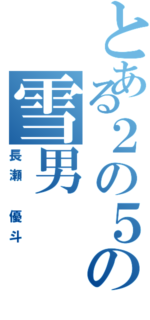 とある２の５の雪男（長瀬 優斗）