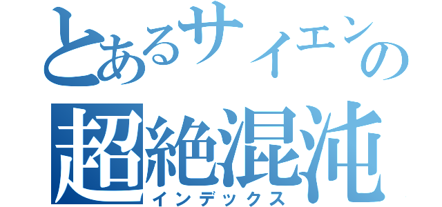 とあるサイエンスの超絶混沌（インデックス）