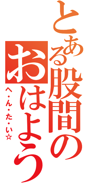 とある股間のおはようなぎ（ヘ・ん・た・い☆）