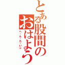 とある股間のおはようなぎ（ヘ・ん・た・い☆）