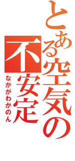 とある空気の不安定（なかがわかのん）