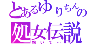 とあるゆりちんの処女伝説（抱いて…）