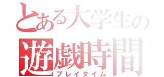 とある大学生の遊戯時間（プレイタイム）