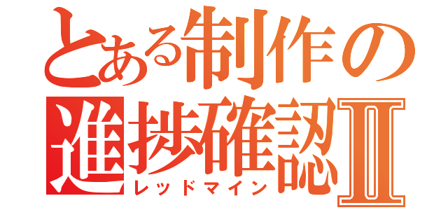 とある制作の進捗確認Ⅱ（レッドマイン）