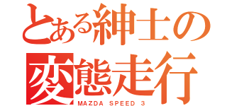 とある紳士の変態走行（ＭＡＺＤＡ ＳＰＥＥＤ ３）