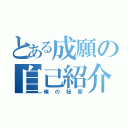 とある成願の自己紹介（俺の秘密）