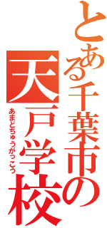 とある千葉市の天戸学校（あまどちゅうがっこう）