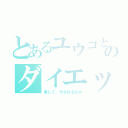 とあるユウコとアヤカのダイエット（果して、やされるのか）