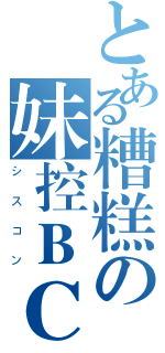 とある糟糕の妹控ＢＣ（シスコン）