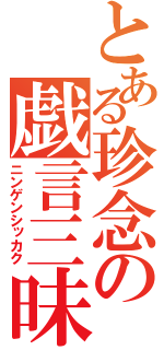 とある珍念の戯言三昧（ニンゲンシッカク）