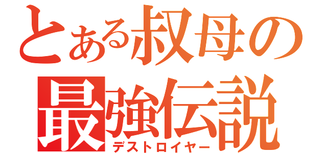 とある叔母の最強伝説（デストロイヤー）