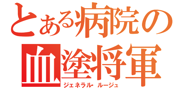 とある病院の血塗将軍（ジェネラル・ルージュ）