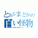 とあるまどかの白い怪物（僕と契約して魔法少女になってよ！）