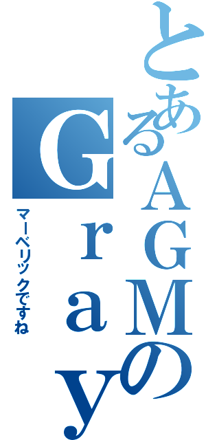 とあるＡＧＭのＧｒａｙ（マーベリックですね）