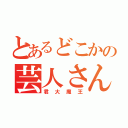 とあるどこかの芸人さん（君大魔王）