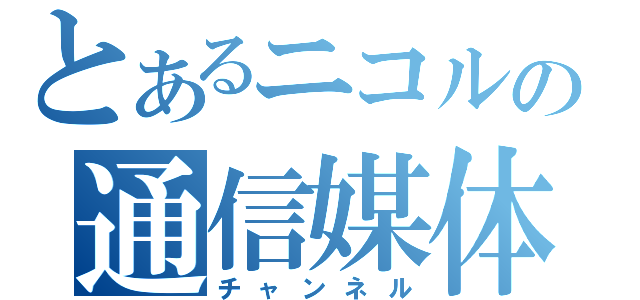 とあるニコルの通信媒体（チャンネル）