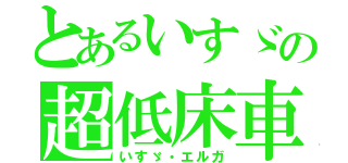 とあるいすゞの超低床車（いすゞ・エルガ）