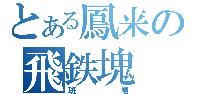 とある鳳来の飛鉄塊（斑鳩）