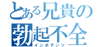 とある兄貴の勃起不全（インポテンツ）