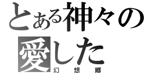 とある神々の愛した（幻想郷）